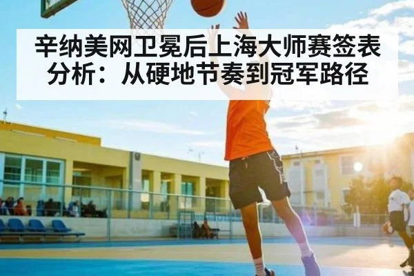 辛纳美网卫冕后上海大师赛签表分析：从硬地节奏到冠军路径
